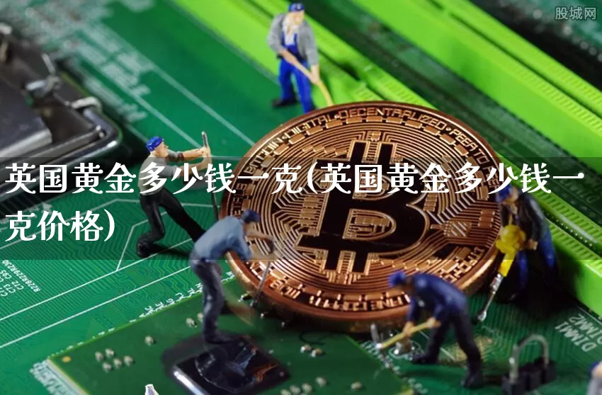 英国黄金多少钱一克(英国黄金多少钱一克价格)_https://www.cangshenghg.com_A股_第1张