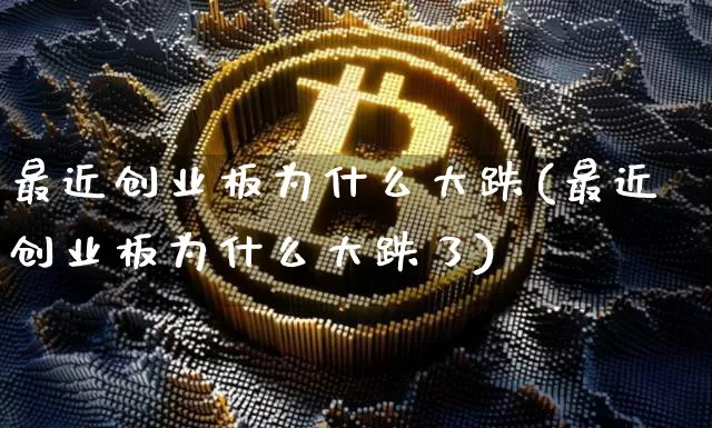最近创业板为什么大跌(最近创业板为什么大跌了)_https://www.cangshenghg.com_创业板_第1张