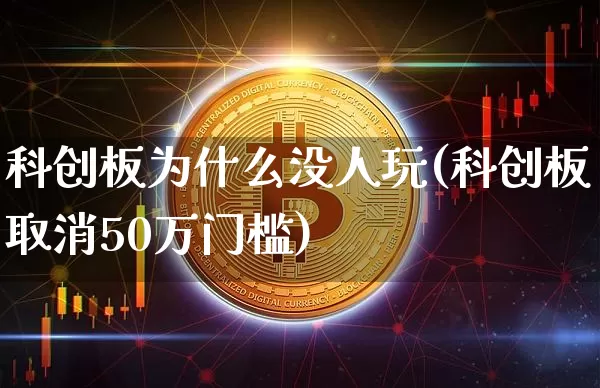 科创板为什么没人玩(科创板取消50万门槛)_https://www.cangshenghg.com_科创板_第1张