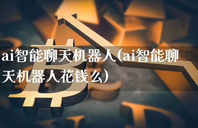 ai智能聊天机器人(ai智能聊天机器人花钱么)_https://www.cangshenghg.com_科创板_第1张