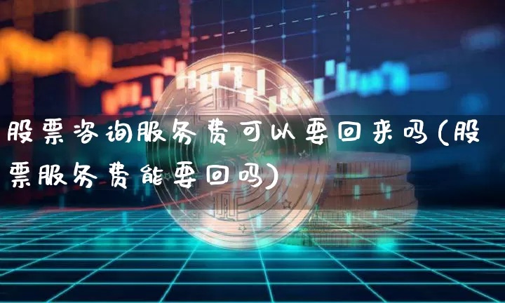 股票咨询服务费可以要回来吗(股票服务费能要回吗)_https://www.cangshenghg.com_创业板_第1张