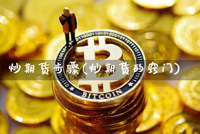 炒期货步骤(炒期货的窍门)_https://www.cangshenghg.com_财经新闻_第1张