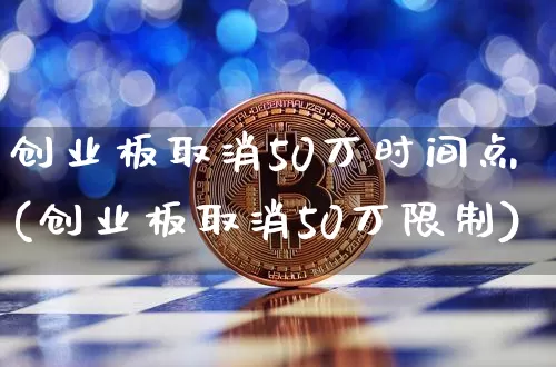 创业板取消50万时间点(创业板取消50万限制)_https://www.cangshenghg.com_创业板_第1张