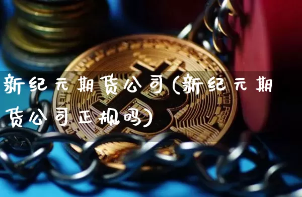 新纪元期货公司(新纪元期货公司正规吗)_https://www.cangshenghg.com_北交所_第1张
