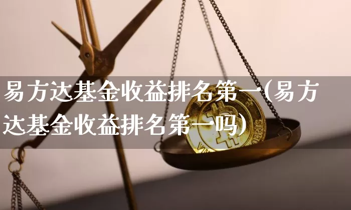 易方达基金收益排名第一(易方达基金收益排名第一吗)_https://www.cangshenghg.com_创业板_第1张