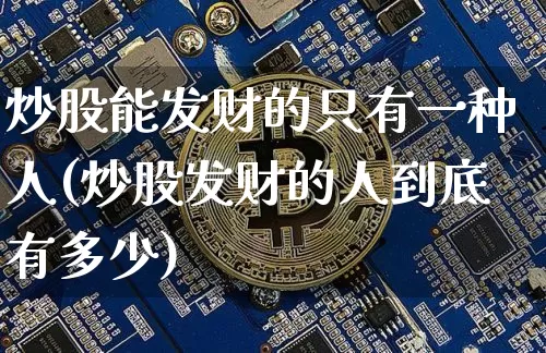 炒股能发财的只有一种人(炒股发财的人到底有多少)_https://www.cangshenghg.com_财经新闻_第1张