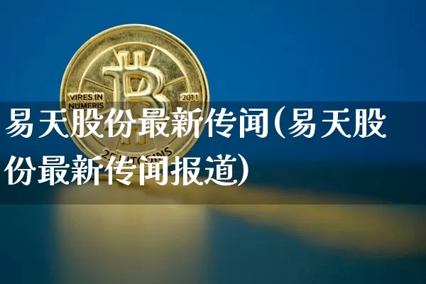 易天股份最新传闻(易天股份最新传闻报道)_https://www.cangshenghg.com_A股_第1张