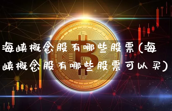 海峡概念股有哪些股票(海峡概念股有哪些股票可以买)_https://www.cangshenghg.com_财经新闻_第1张