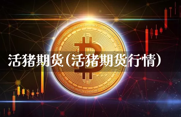 活猪期货(活猪期货行情)_https://www.cangshenghg.com_A股_第1张