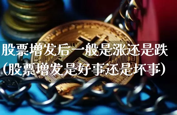 股票增发后一般是涨还是跌(股票增发是好事还是坏事)_https://www.cangshenghg.com_北交所_第1张