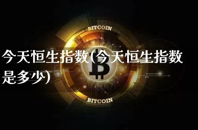 今天恒生指数(今天恒生指数是多少)_https://www.cangshenghg.com_科创板_第1张