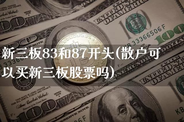 新三板83和87开头(散户可以买新三板股票吗)_https://www.cangshenghg.com_A股_第1张