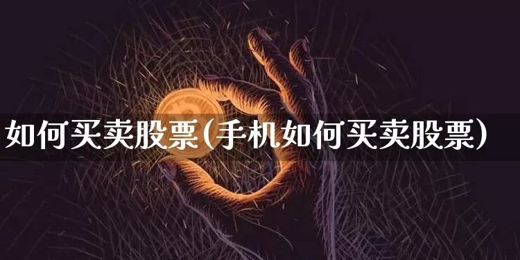 如何买卖股票(手机如何买卖股票)_https://www.cangshenghg.com_财经新闻_第1张