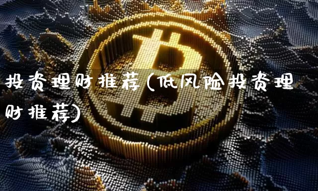 投资理财推荐(低风险投资理财推荐)_https://www.cangshenghg.com_北交所_第1张