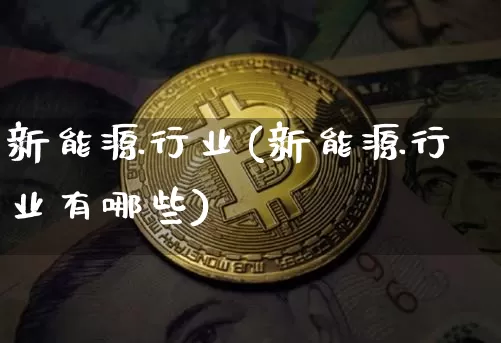 新能源行业(新能源行业有哪些)_https://www.cangshenghg.com_财经新闻_第1张