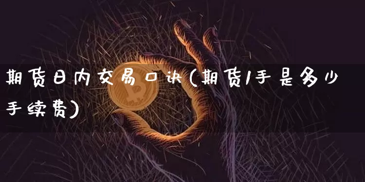 期货日内交易口诀(期货1手是多少手续费)_https://www.cangshenghg.com_财经新闻_第1张