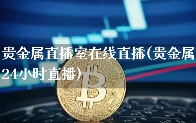 贵金属直播室在线直播(贵金属24小时直播)_https://www.cangshenghg.com_A股_第1张
