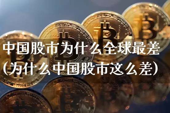 中国股市为什么全球最差(为什么中国股市这么差)_https://www.cangshenghg.com_北交所_第1张