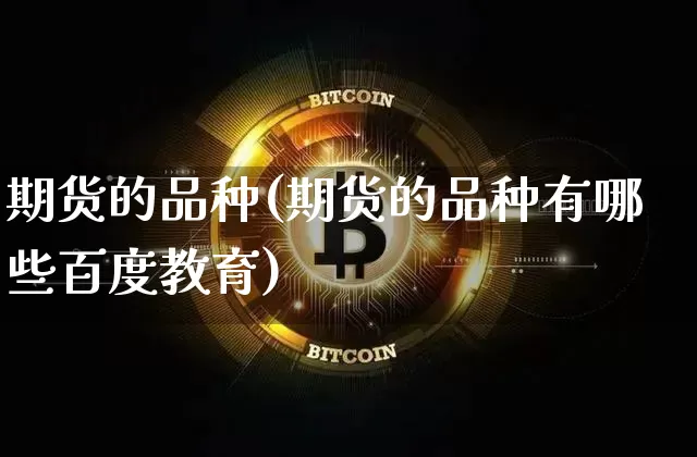 期货的品种(期货的品种有哪些百度教育)_A股_第1张_华信财经网 期货的品种(期货的品种有哪些百度教育)_https://www.cangshenghg.com_A股_第1张