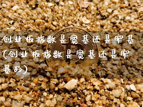 创业板指数是宽基还是窄基(创业板指数是宽基还是窄基的)_https://www.cangshenghg.com_科创板_第1张