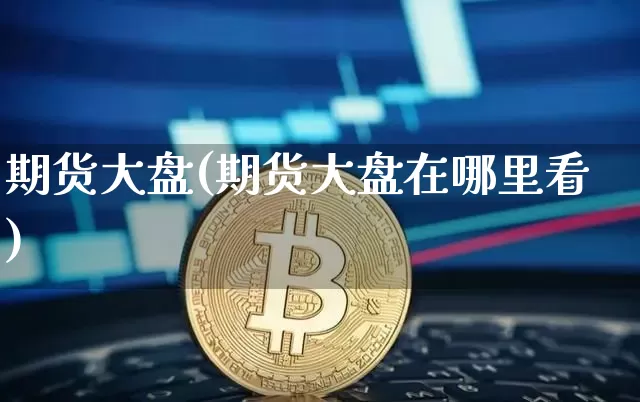 期货大盘(期货大盘在哪里看)_https://www.cangshenghg.com_财经新闻_第1张
