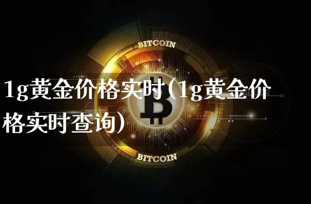 1g黄金价格实时(1g黄金价格实时查询)_https://www.cangshenghg.com_财经新闻_第1张