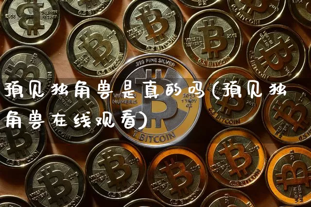 预见独角兽是真的吗(预见独角兽在线观看)_https://www.cangshenghg.com_北交所_第1张