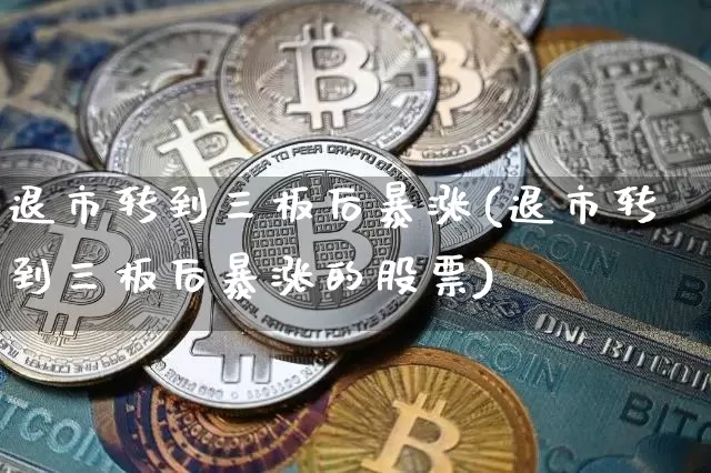 退市转到三板后暴涨(退市转到三板后暴涨的股票)_https://www.cangshenghg.com_北交所_第1张