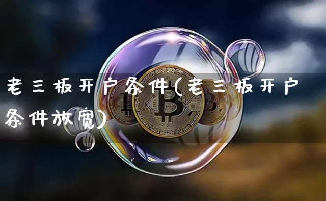 老三板开户条件(老三板开户条件放宽)_https://www.cangshenghg.com_创业板_第1张