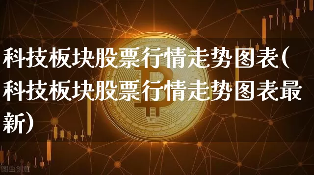 科技板块股票行情走势图表(科技板块股票行情走势图表最新)_https://www.cangshenghg.com_科创板_第1张