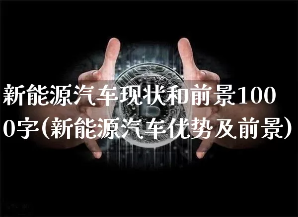新能源汽车现状和前景1000字(新能源汽车优势及前景)_https://www.cangshenghg.com_科创板_第1张
