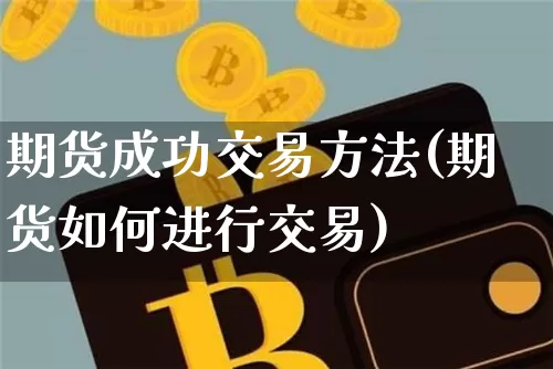 期货成功交易方法(期货如何进行交易)_https://www.cangshenghg.com_科创板_第1张