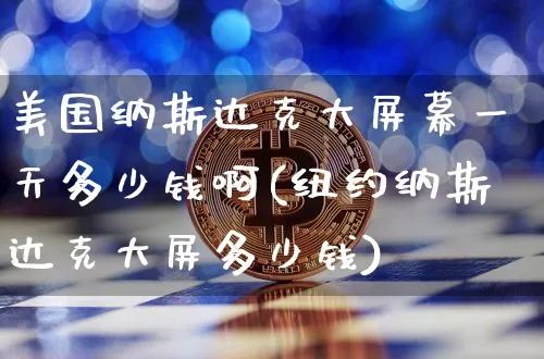 美国纳斯达克大屏幕一天多少钱啊(纽约纳斯达克大屏多少钱)_A股_第1张_华信财经网 美国纳斯达克大屏幕一天多少钱啊(纽约纳斯达克大屏多少钱)_https://www.cangshenghg.com_A股_第1张