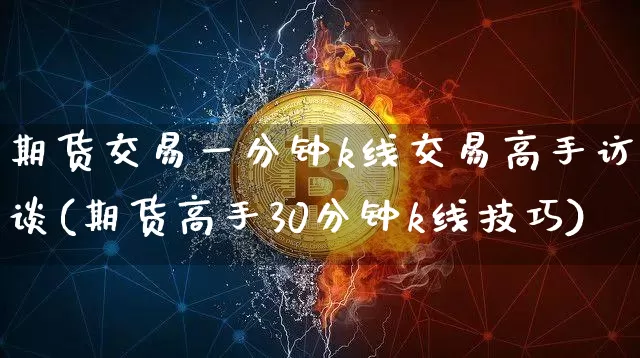 期货交易一分钟k线交易高手访谈(期货高手30分钟k线技巧)_https://www.cangshenghg.com_科创板_第1张