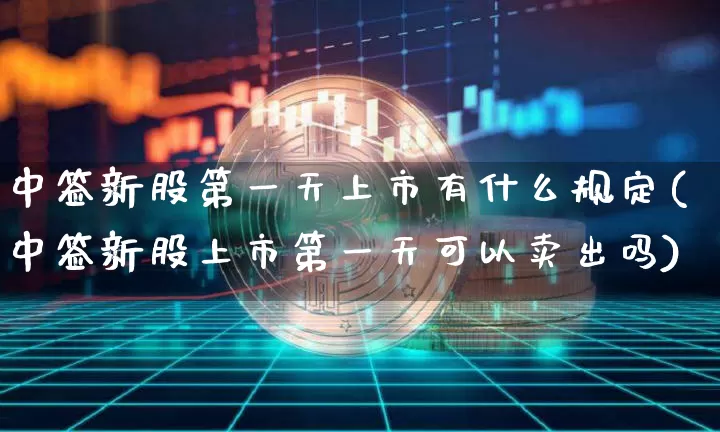 中签新股第一天上市有什么规定(中签新股上市第一天可以卖出吗)_https://www.cangshenghg.com_A股_第1张