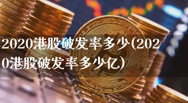 2020港股破发率多少(2020港股破发率多少亿)_https://www.cangshenghg.com_A股_第1张