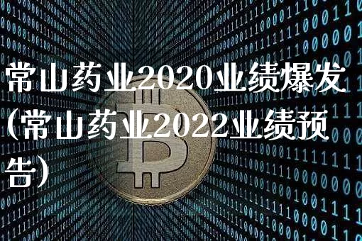 常山药业2020业绩爆发(常山药业2022业绩预告)_https://www.cangshenghg.com_A股_第1张