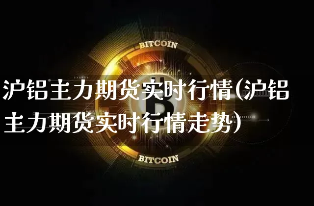 沪铝主力期货实时行情(沪铝主力期货实时行情走势)_https://www.cangshenghg.com_A股_第1张
