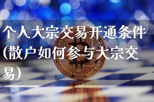 个人大宗交易开通条件(散户如何参与大宗交易)_https://www.cangshenghg.com_创业板_第1张
