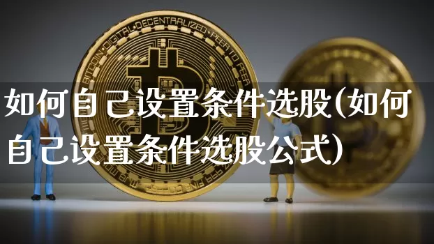 如何自己设置条件选股(如何自己设置条件选股公式)_https://www.cangshenghg.com_北交所_第1张