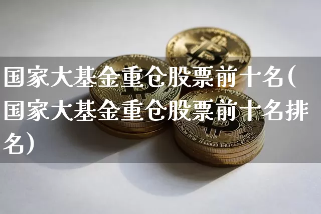 国家大基金重仓股票前十名(国家大基金重仓股票前十名排名)_https://www.cangshenghg.com_北交所_第1张