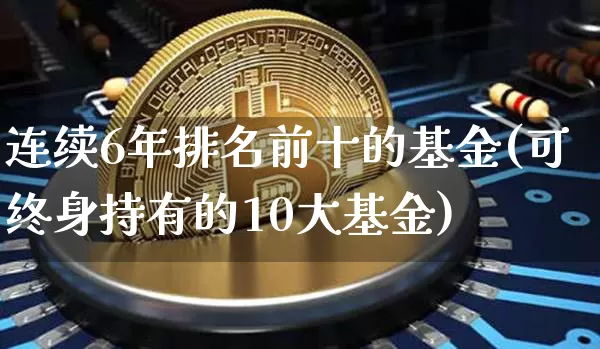 连续6年排名前十的基金(可终身持有的10大基金)_https://www.cangshenghg.com_科创板_第1张