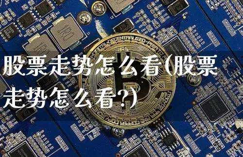 股票走势怎么看(股票走势怎么看?)_https://www.cangshenghg.com_A股_第1张