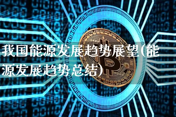我国能源发展趋势展望(能源发展趋势总结)_https://www.cangshenghg.com_财经新闻_第1张