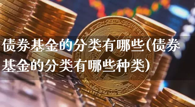 债券基金的分类有哪些(债券基金的分类有哪些种类)_https://www.cangshenghg.com_北交所_第1张