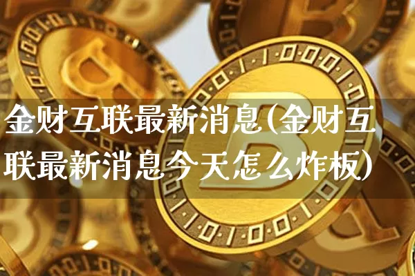 金财互联最新消息(金财互联最新消息今天怎么炸板)_https://www.cangshenghg.com_北交所_第1张