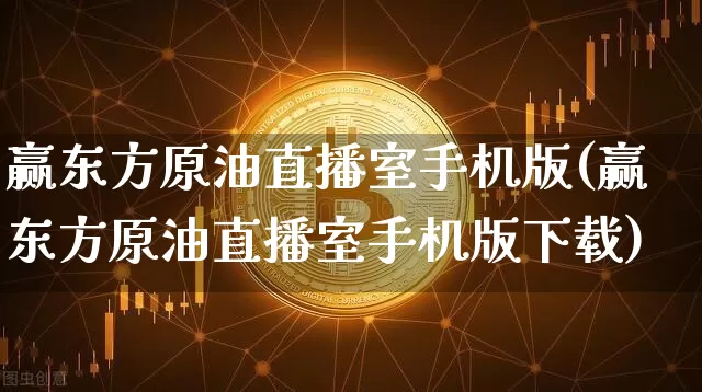 赢东方原油直播室手机版(赢东方原油直播室手机版下载)_https://www.cangshenghg.com_北交所_第1张