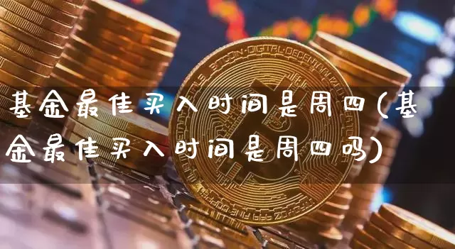 基金最佳买入时间是周四(基金最佳买入时间是周四吗)_https://www.cangshenghg.com_北交所_第1张