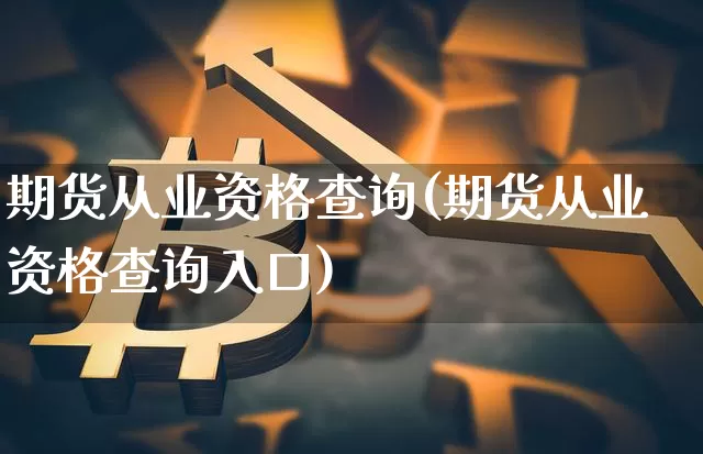 期货从业资格查询(期货从业资格查询入口)_科创板_第1张_华信财经网 期货从业资格查询(期货从业资格查询入口)_https://www.cangshenghg.com_科创板_第1张