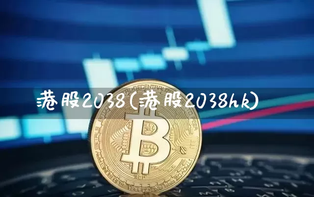 港股2038(港股2038hk)_https://www.cangshenghg.com_创业板_第1张